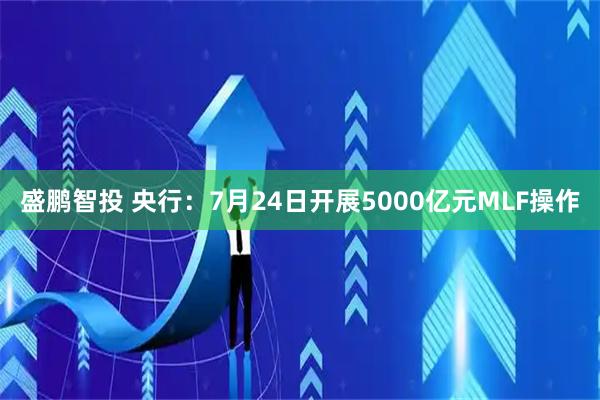 盛鹏智投 央行：7月24日开展5000亿元MLF操作