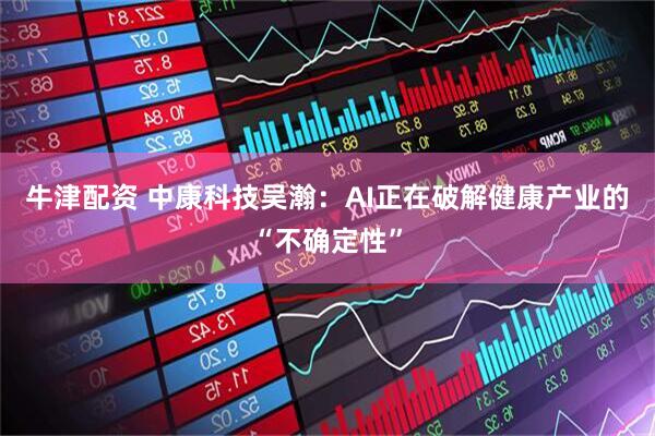 牛津配资 中康科技吴瀚：AI正在破解健康产业的“不确定性”