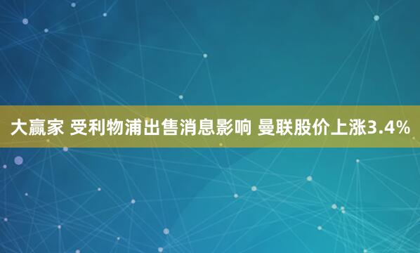 大赢家 受利物浦出售消息影响 曼联股价上涨3.4%